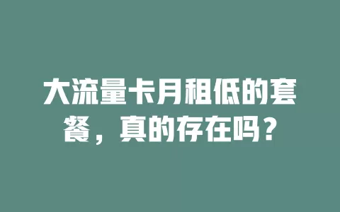 大流量卡月租低的套餐，真的存在吗？