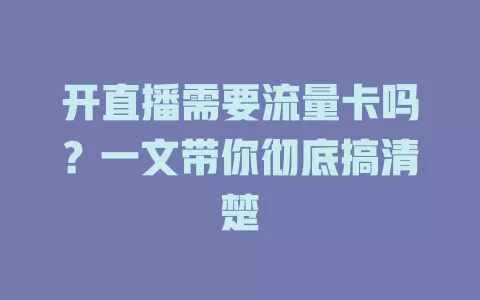 开直播需要流量卡吗?一文带你彻底搞清楚
