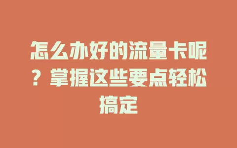 怎么办好的流量卡呢?掌握这些要点轻松搞定