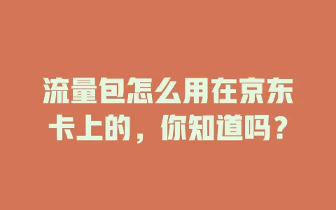 流量包怎么用在京东卡上的，你知道吗？