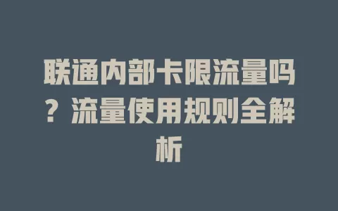 联通内部卡限流量吗?流量使用规则全解析