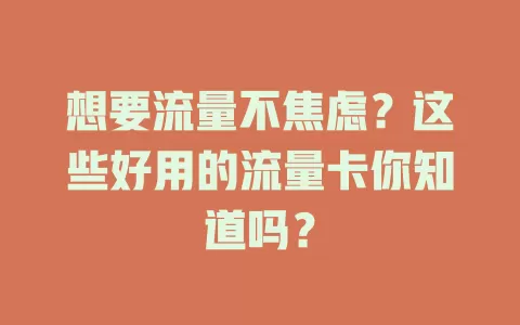 想要流量不焦虑？这些好用的流量卡你知道吗？