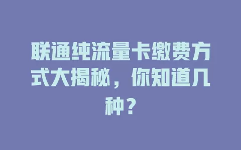 联通纯流量卡缴费方式大揭秘,你知道几种?