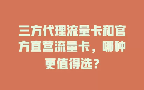 三方代理流量卡和官方直营流量卡,哪种更值得选?