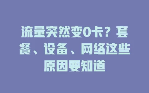 流量突然变0卡?套餐、设备、网络这些原因要知道