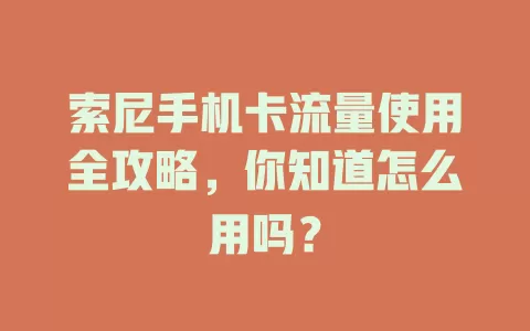 索尼手机卡流量使用全攻略，你知道怎么用吗？