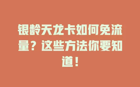 银龄天龙卡如何免流量?这些方法你要知道!