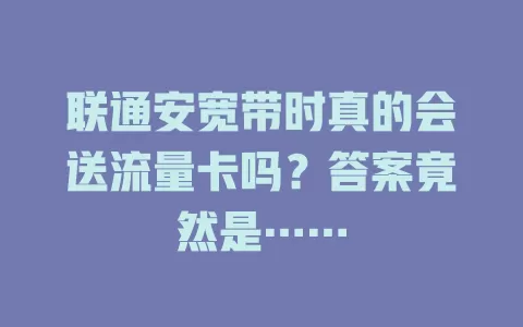 联通安宽带时真的会送流量卡吗?答案竟然是……