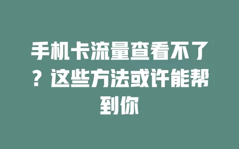 手机卡流量查看不了?这些方法或许能帮到你