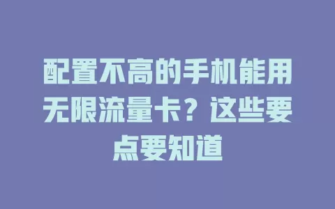 配置不高的手机能用无限流量卡?这些要点要知道