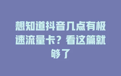 想知道抖音几点有极速流量卡？看这篇就够了