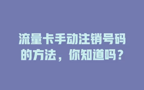 流量卡手动注销号码的方法,你知道吗?