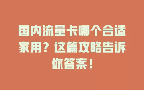 国内流量卡哪个合适家用?这篇攻略告诉你答案!