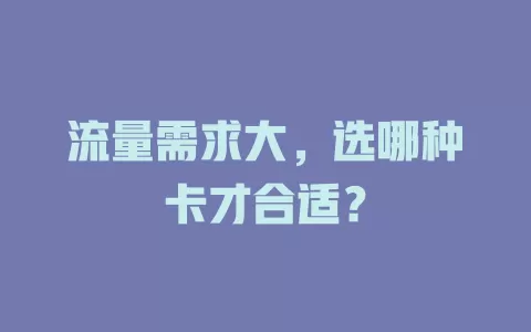 流量需求大,选哪种卡才合适?