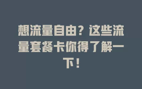 想流量自由?这些流量套餐卡你得了解一下!