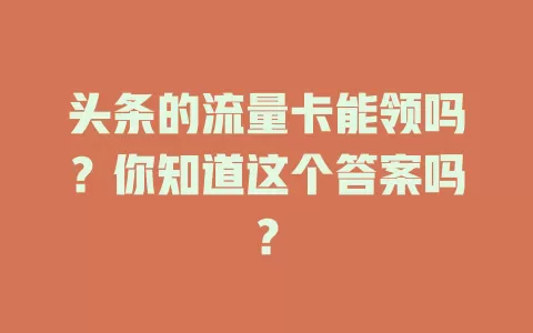 头条的流量卡能领吗?你知道这个答案吗?