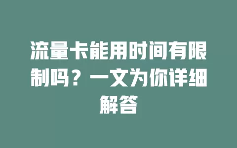 流量卡能用时间有限制吗？一文为你详细解答