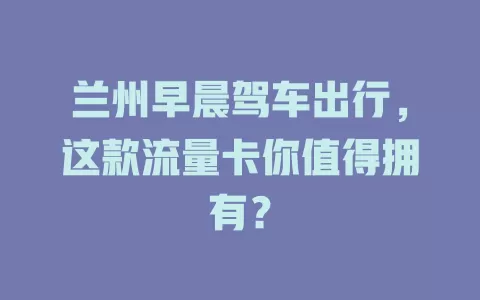 兰州早晨驾车出行,这款流量卡你值得拥有?