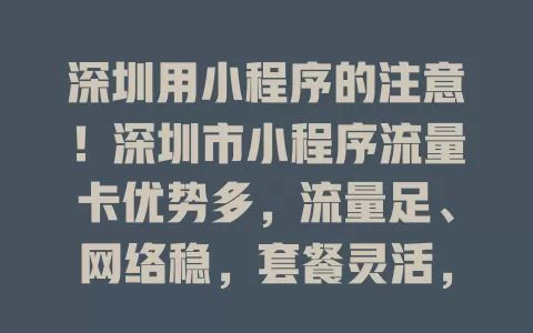 深圳用小程序的注意!深圳市小程序流量卡优势多,流量足、网络稳,套餐灵活,对用户商家都超有价值!