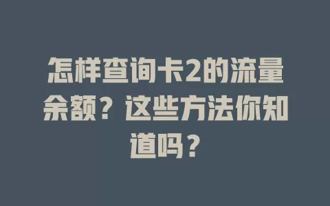 怎样查询卡2的流量余额?这些方法你知道吗?