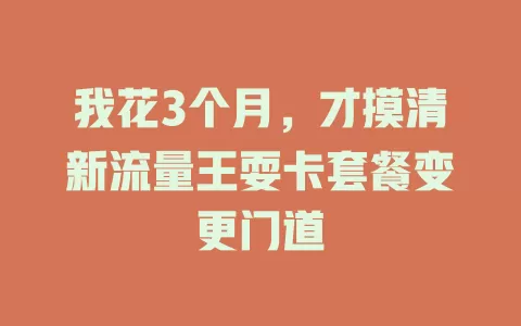 我花3个月,才摸清新流量王耍卡套餐变更门道