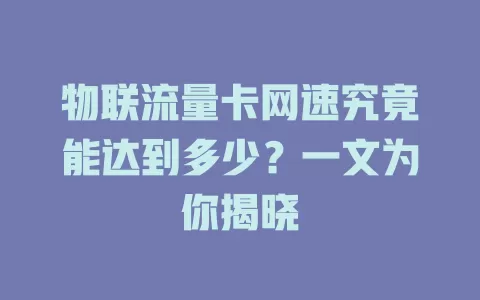 物联流量卡网速究竟能达到多少?一文为你揭晓