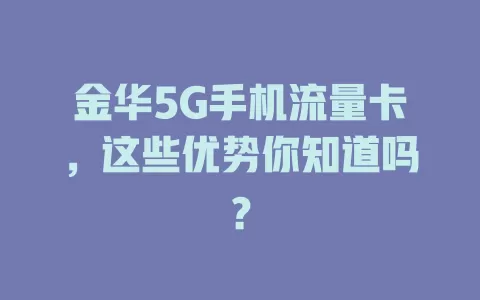 金华5G手机流量卡,这些优势你知道吗?
