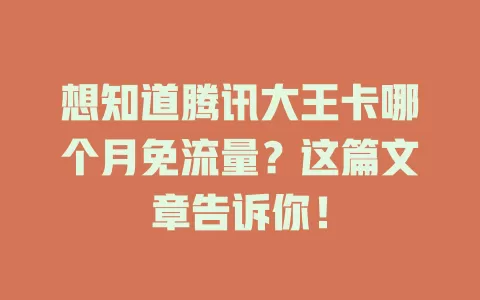 想知道腾讯大王卡哪个月免流量?这篇文章告诉你!