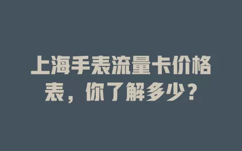 上海手表流量卡价格表,你了解多少?
