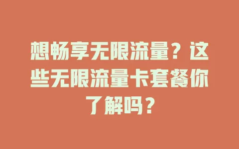 想畅享无限流量？这些无限流量卡套餐你了解吗？