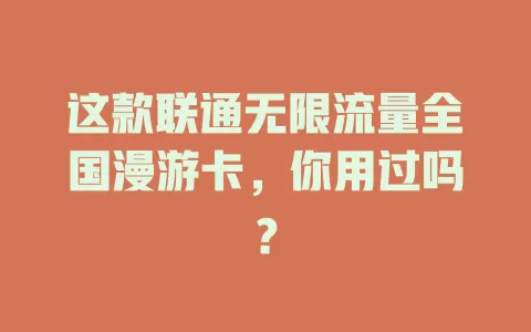 这款联通无限流量全国漫游卡，你用过吗？