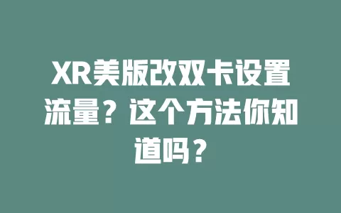 XR美版改双卡设置流量?这个方法你知道吗?