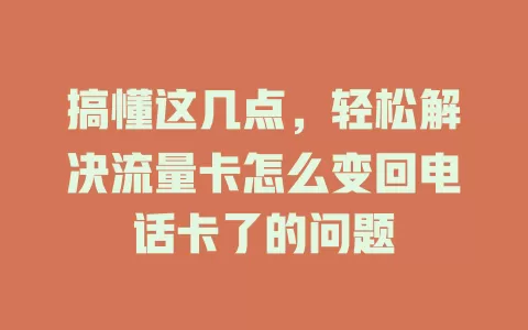 搞懂这几点,轻松解决流量卡怎么变回电话卡了的问题
