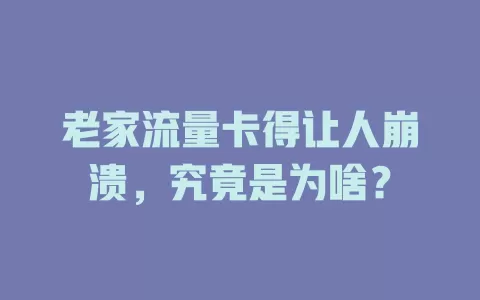 老家流量卡得让人崩溃，究竟是为啥？