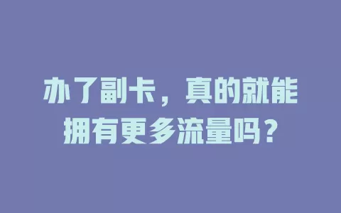 办了副卡,真的就能拥有更多流量吗?
