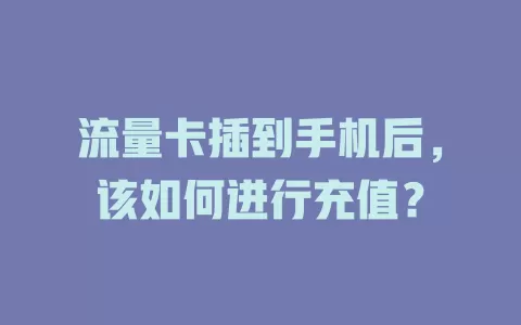 流量卡插到手机后,该如何进行充值?