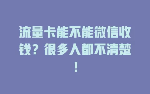 流量卡能不能微信收钱?很多人都不清楚!