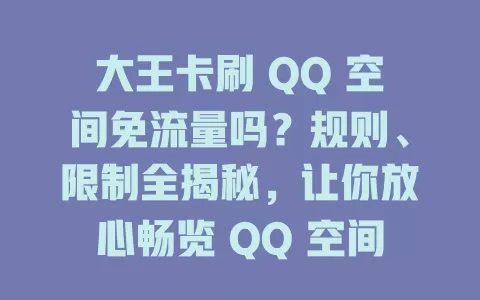 大王卡刷 QQ 空间免流量吗?规则、限制全揭秘,让你放心畅览 QQ 空间动态!