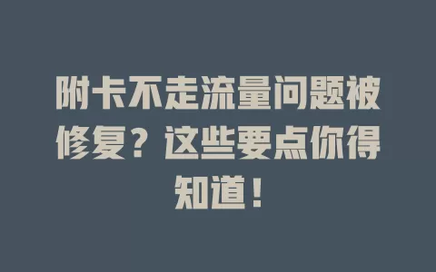 附卡不走流量问题被修复?这些要点你得知道!