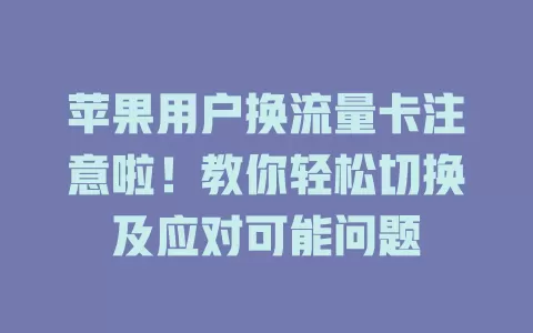 苹果用户换流量卡注意啦！教你轻松切换及应对可能问题