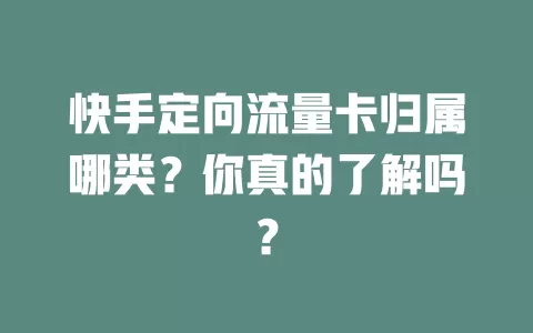 快手定向流量卡归属哪类？你真的了解吗？