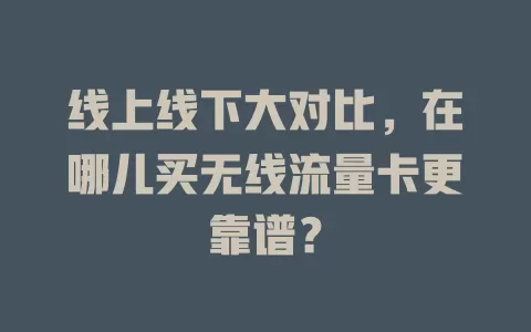 线上线下大对比，在哪儿买无线流量卡更靠谱？