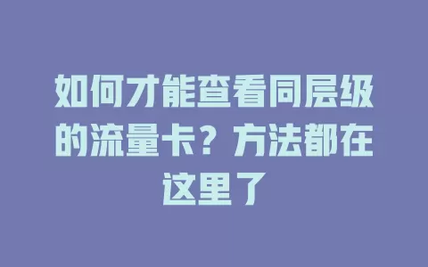 如何才能查看同层级的流量卡?方法都在这里了