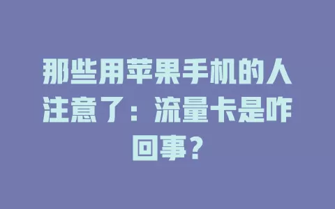 那些用苹果手机的人注意了:流量卡是咋回事?