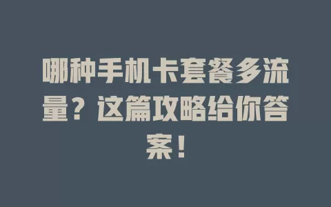 哪种手机卡套餐多流量？这篇攻略给你答案！