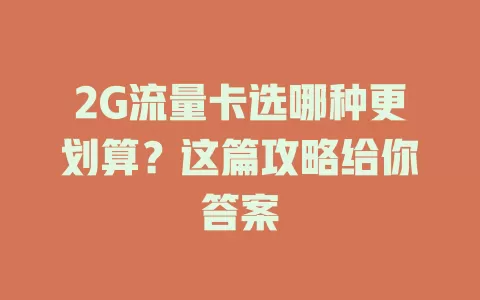 2G流量卡选哪种更划算?这篇攻略给你答案