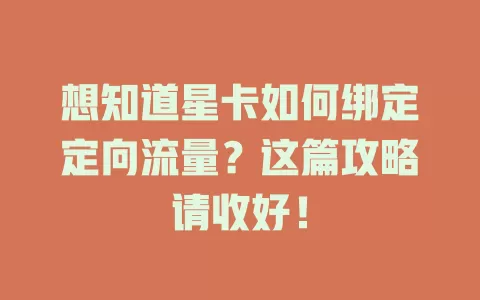 想知道星卡如何绑定定向流量?这篇攻略请收好!