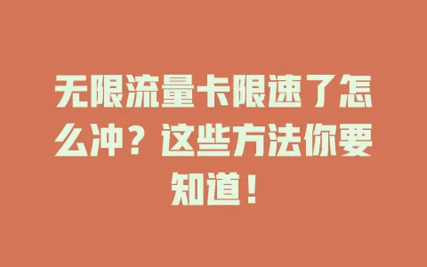 无限流量卡限速了怎么冲?这些方法你要知道!