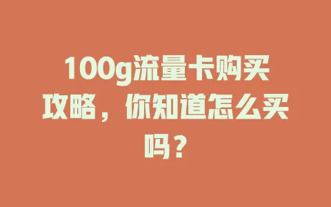 100g流量卡购买攻略,你知道怎么买吗?