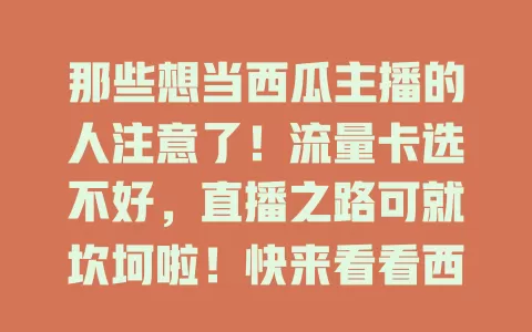 那些想当西瓜主播的人注意了！流量卡选不好，直播之路可就坎坷啦！快来看看西瓜主播都用什么流量卡